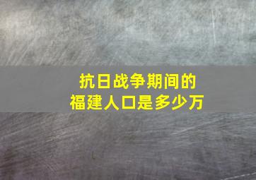 抗日战争期间的福建人口是多少万