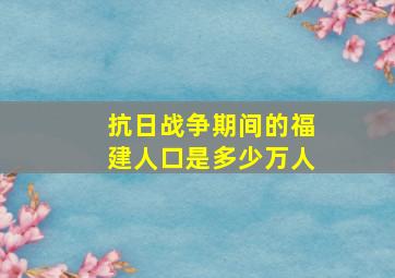 抗日战争期间的福建人口是多少万人