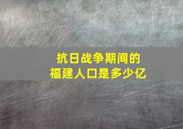 抗日战争期间的福建人口是多少亿