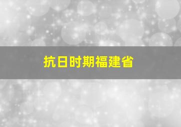 抗日时期福建省