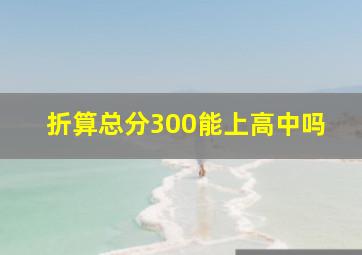 折算总分300能上高中吗