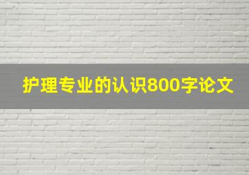 护理专业的认识800字论文