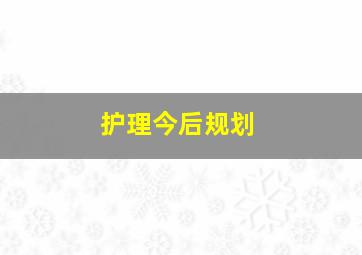 护理今后规划