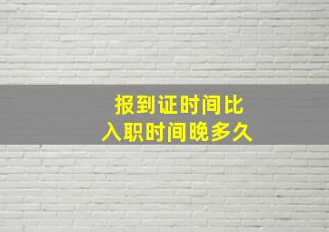 报到证时间比入职时间晚多久