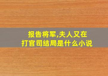 报告将军,夫人又在打官司结局是什么小说