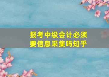 报考中级会计必须要信息采集吗知乎