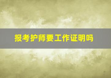 报考护师要工作证明吗