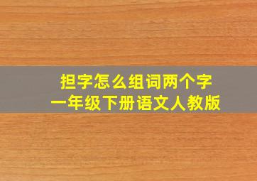 担字怎么组词两个字一年级下册语文人教版