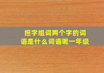 担字组词两个字的词语是什么词语呢一年级