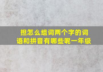 担怎么组词两个字的词语和拼音有哪些呢一年级