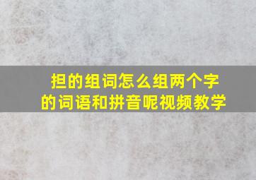 担的组词怎么组两个字的词语和拼音呢视频教学