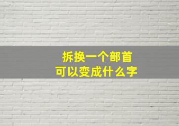 拆换一个部首可以变成什么字