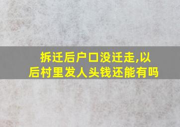 拆迁后户口没迁走,以后村里发人头钱还能有吗