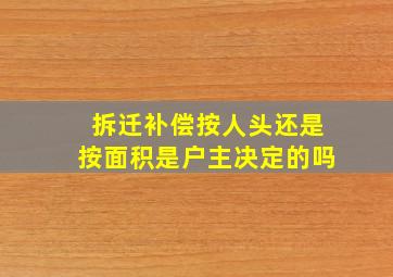 拆迁补偿按人头还是按面积是户主决定的吗