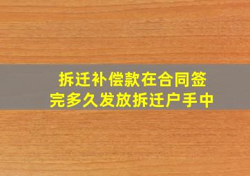 拆迁补偿款在合同签完多久发放拆迁户手中