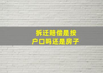 拆迁赔偿是按户口吗还是房子