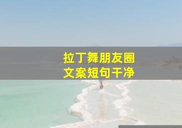 拉丁舞朋友圈文案短句干净