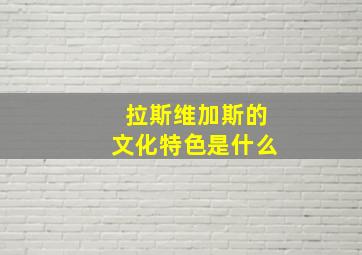 拉斯维加斯的文化特色是什么