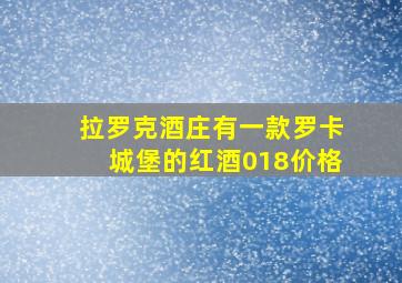 拉罗克酒庄有一款罗卡城堡的红酒018价格