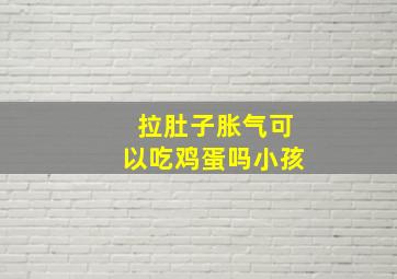 拉肚子胀气可以吃鸡蛋吗小孩