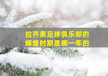 拉齐奥足球俱乐部的辉煌时期是哪一年的