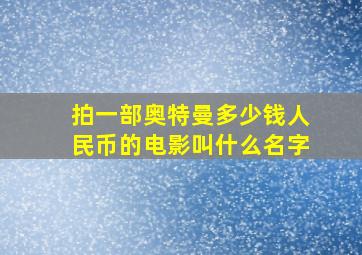 拍一部奥特曼多少钱人民币的电影叫什么名字