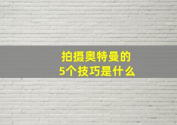 拍摄奥特曼的5个技巧是什么