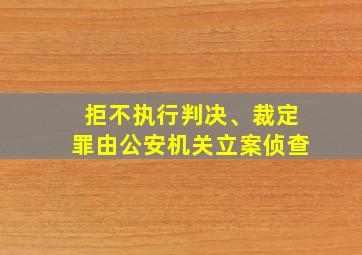 拒不执行判决、裁定罪由公安机关立案侦查