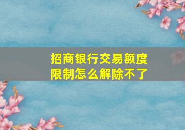 招商银行交易额度限制怎么解除不了