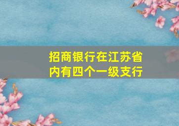 招商银行在江苏省内有四个一级支行