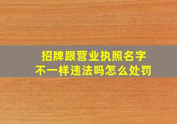 招牌跟营业执照名字不一样违法吗怎么处罚