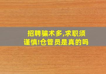 招聘骗术多,求职须谨慎!仓管员是真的吗