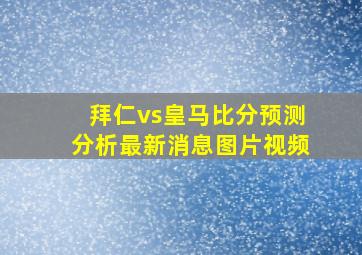 拜仁vs皇马比分预测分析最新消息图片视频