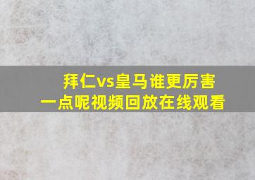 拜仁vs皇马谁更厉害一点呢视频回放在线观看