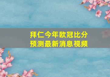 拜仁今年欧冠比分预测最新消息视频