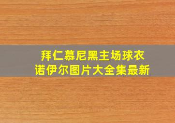 拜仁慕尼黑主场球衣诺伊尔图片大全集最新