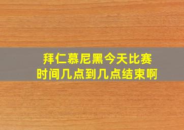 拜仁慕尼黑今天比赛时间几点到几点结束啊