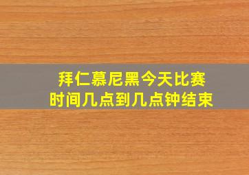 拜仁慕尼黑今天比赛时间几点到几点钟结束