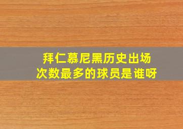 拜仁慕尼黑历史出场次数最多的球员是谁呀