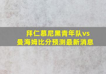 拜仁慕尼黑青年队vs曼海姆比分预测最新消息