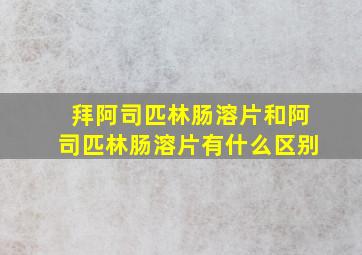 拜阿司匹林肠溶片和阿司匹林肠溶片有什么区别