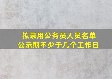 拟录用公务员人员名单公示期不少于几个工作日