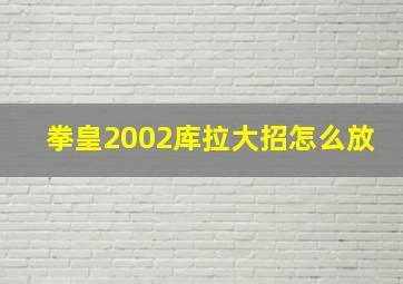 拳皇2002库拉大招怎么放