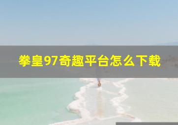 拳皇97奇趣平台怎么下载