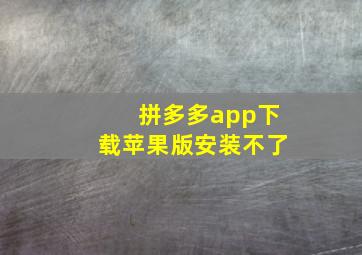 拼多多app下载苹果版安装不了