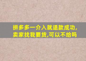 拼多多一介入就退款成功,卖家找我要货,可以不给吗