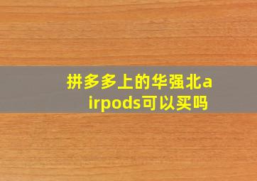 拼多多上的华强北airpods可以买吗