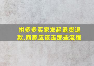 拼多多买家发起退货退款,商家应该走那些流程