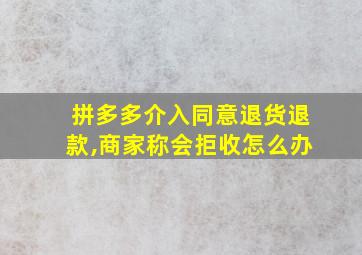 拼多多介入同意退货退款,商家称会拒收怎么办