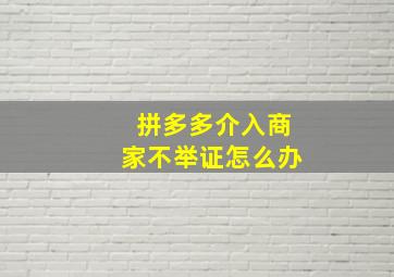 拼多多介入商家不举证怎么办